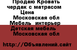 Продаю Кровать- чердак с матрасом. › Цена ­ 4 000 - Московская обл. Мебель, интерьер » Детская мебель   . Московская обл.
